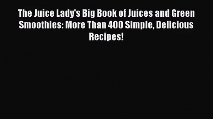 PDF Download The Juice Lady's Big Book of Juices and Green Smoothies: More Than 400 Simple