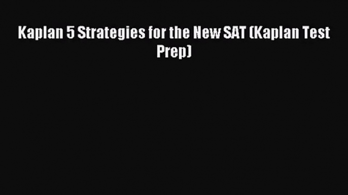 [PDF Download] Kaplan 5 Strategies for the New SAT (Kaplan Test Prep) [Read] Full Ebook