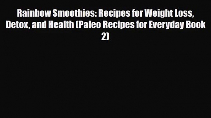 PDF Download Rainbow Smoothies: Recipes for Weight Loss Detox and Health (Paleo Recipes for