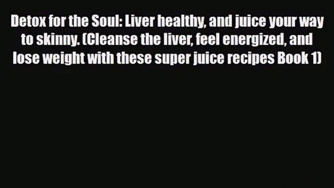 PDF Download Detox for the Soul: Liver healthy and juice your way to skinny. (Cleanse the liver