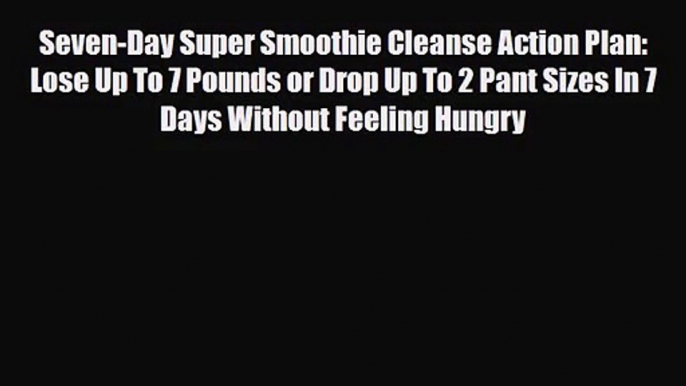 PDF Download Seven-Day Super Smoothie Cleanse Action Plan: Lose Up To 7 Pounds or Drop Up To