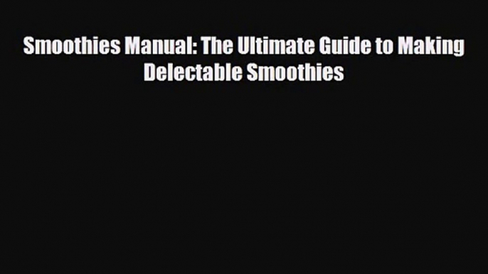 PDF Download Smoothies Manual: The Ultimate Guide to Making Delectable Smoothies Download Online