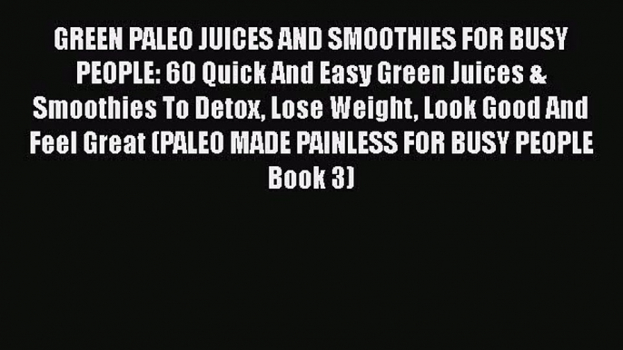 PDF Download GREEN PALEO JUICES AND SMOOTHIES FOR BUSY PEOPLE: 60 Quick And Easy Green Juices