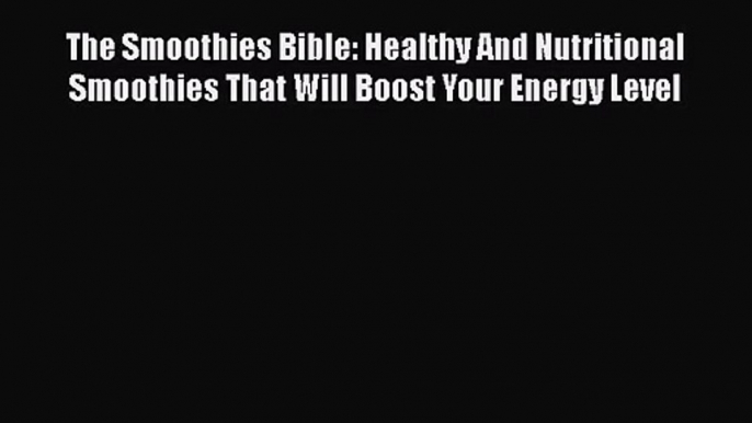 PDF Download The Smoothies Bible: Healthy And Nutritional Smoothies That Will Boost Your Energy