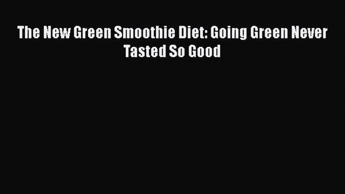 PDF Download The New Green Smoothie Diet: Going Green Never Tasted So Good Read Full Ebook