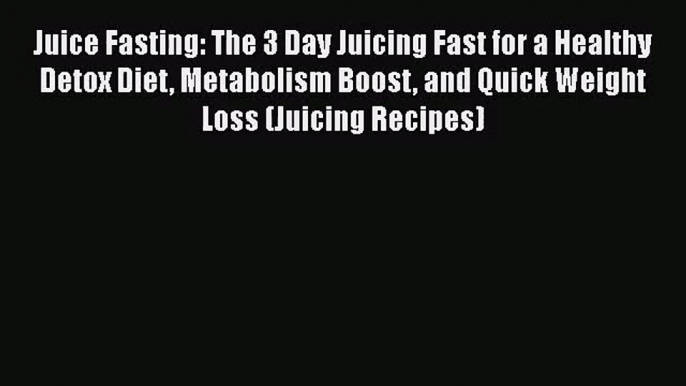 PDF Download Juice Fasting: The 3 Day Juicing Fast for a Healthy Detox Diet Metabolism Boost