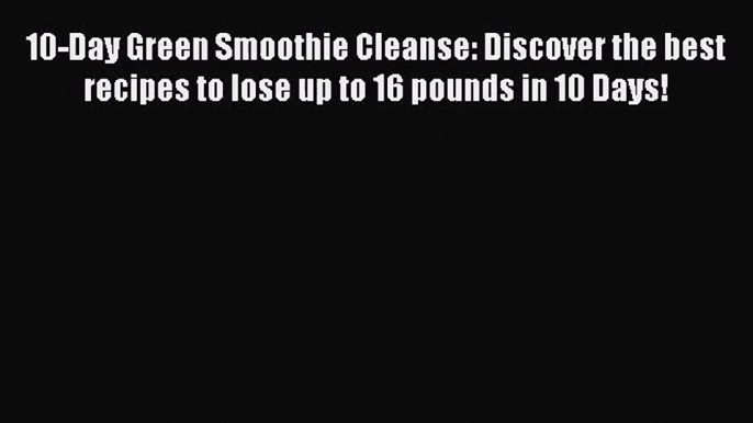 PDF Download 10-Day Green Smoothie Cleanse: Discover the best recipes to lose up to 16 pounds