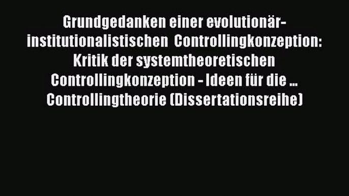 Grundgedanken einer evolutionär-institutionalistischen  Controllingkonzeption: Kritik der systemtheoretischen