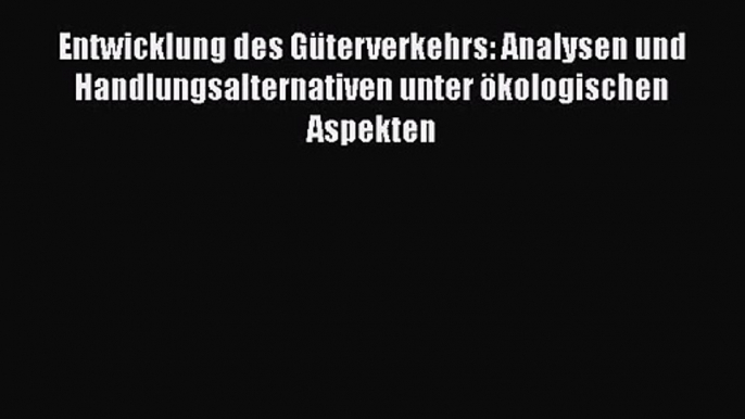 Entwicklung des Güterverkehrs: Analysen und Handlungsalternativen unter ökologischen Aspekten