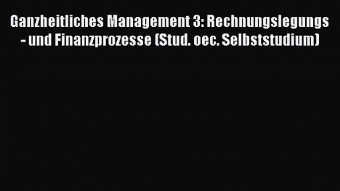 Ganzheitliches Management 3: Rechnungslegungs- und Finanzprozesse (Stud. oec. Selbststudium)