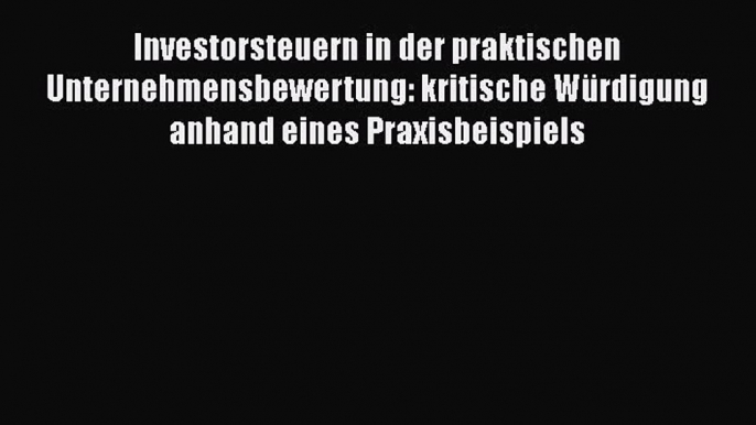 Investorsteuern in der praktischen Unternehmensbewertung: kritische Würdigung anhand eines