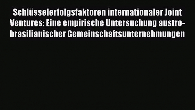 Schlüsselerfolgsfaktoren internationaler Joint Ventures: Eine empirische Untersuchung austro-brasilianischer