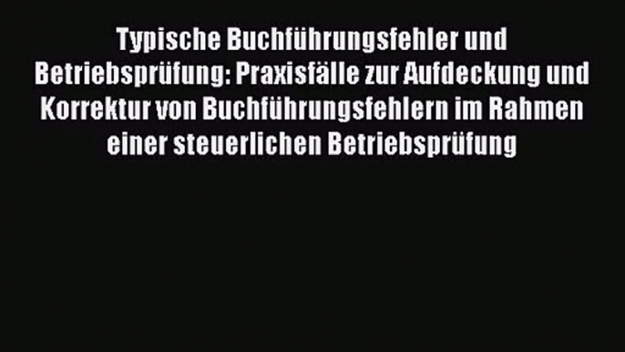 Typische Buchführungsfehler und Betriebsprüfung: Praxisfälle zur Aufdeckung und Korrektur von