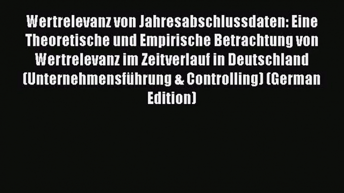 Wertrelevanz von Jahresabschlussdaten: Eine Theoretische und Empirische Betrachtung von Wertrelevanz