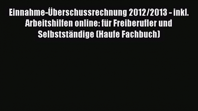 Einnahme-Überschussrechnung 2012/2013 - inkl. Arbeitshilfen online: für Freiberufler und Selbstständige