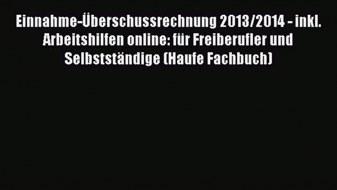 Einnahme-Überschussrechnung 2013/2014 - inkl. Arbeitshilfen online: für Freiberufler und Selbstständige