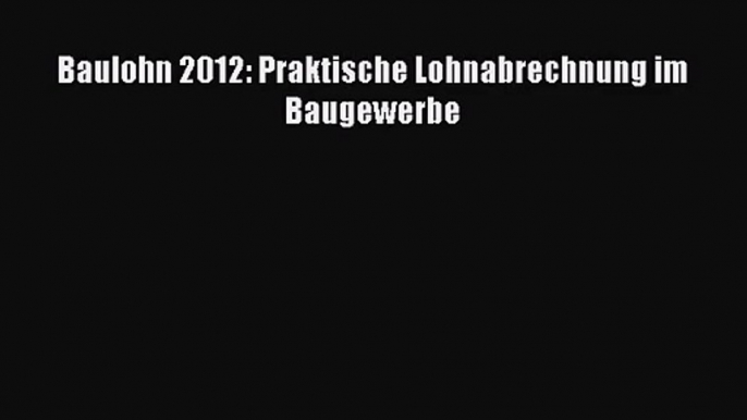 Baulohn 2012: Praktische Lohnabrechnung im Baugewerbe PDF Ebook Download Free Deutsch