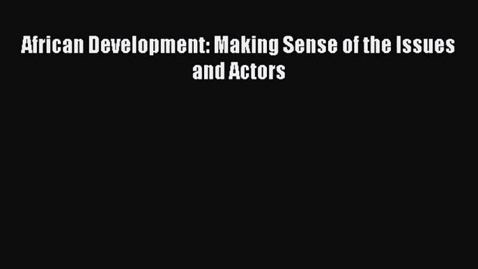 Download African Development: Making Sense of the Issues and Actors PDF Online