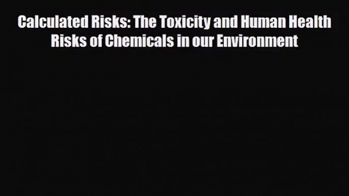 PDF Download Calculated Risks: The Toxicity and Human Health Risks of Chemicals in our Environment