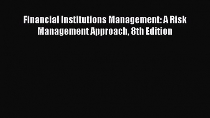 Download Financial Institutions Management: A Risk Management Approach 8th Edition Ebook Free