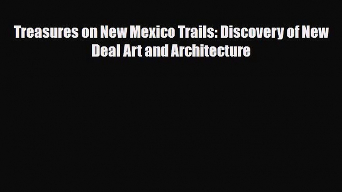 PDF Download Treasures on New Mexico Trails: Discovery of New Deal Art and Architecture Download