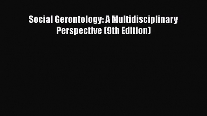 [PDF Download] Social Gerontology: A Multidisciplinary Perspective (9th Edition) [PDF] Full