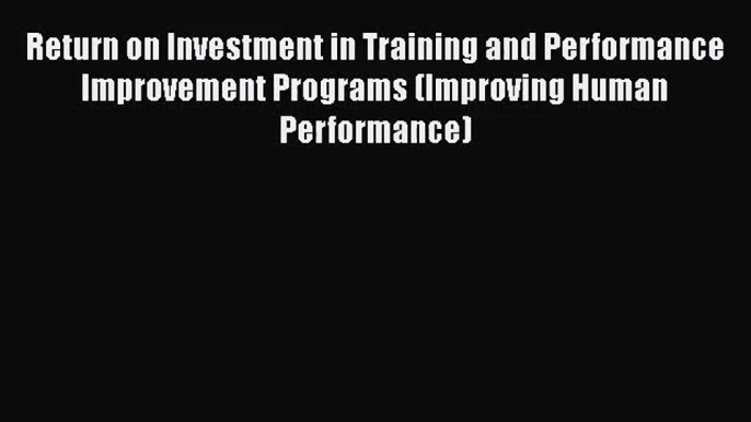 Read Return on Investment in Training and Performance Improvement Programs (Improving Human