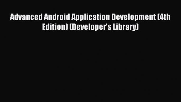 [PDF Download] Advanced Android Application Development (4th Edition) (Developer's Library)