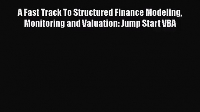 Read A Fast Track To Structured Finance Modeling Monitoring and Valuation: Jump Start VBA PDF