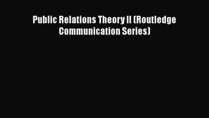 Read Public Relations Theory II (Routledge Communication Series) Ebook Online