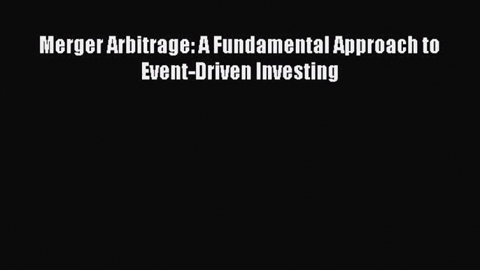 Download Merger Arbitrage: A Fundamental Approach to Event-Driven Investing Ebook Online