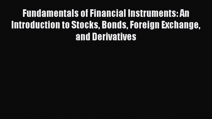 Read Fundamentals of Financial Instruments: An Introduction to Stocks Bonds Foreign Exchange