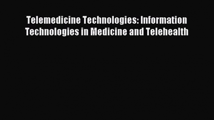 [PDF Download] Telemedicine Technologies: Information Technologies in Medicine and Telehealth