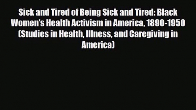 PDF Download Sick and Tired of Being Sick and Tired: Black Women's Health Activism in America