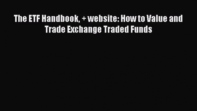 Read The ETF Handbook + website: How to Value and Trade Exchange Traded Funds Ebook Free