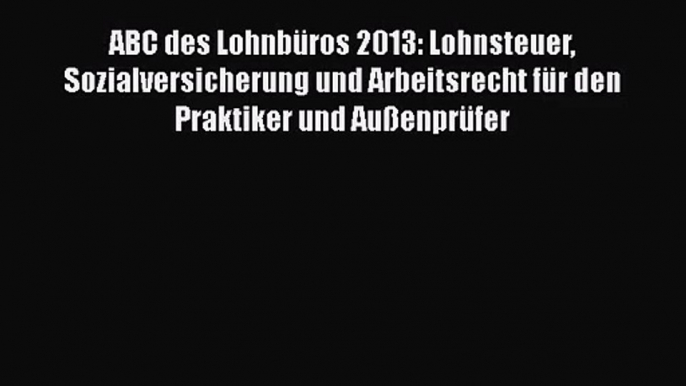 ABC des Lohnbüros 2013: Lohnsteuer Sozialversicherung und Arbeitsrecht für den Praktiker und