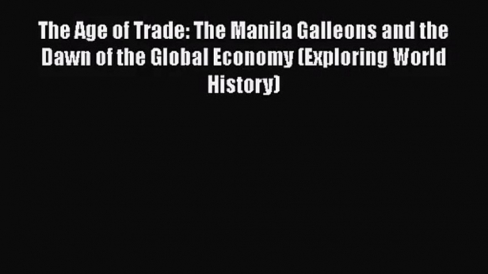 [PDF Download] The Age of Trade: The Manila Galleons and the Dawn of the Global Economy (Exploring