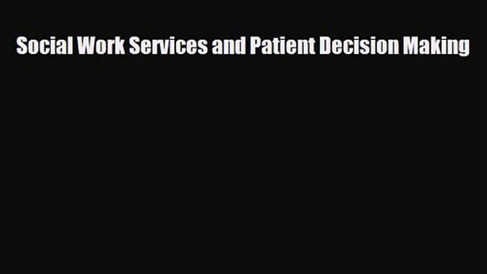 PDF Download Social Work Services and Patient Decision Making PDF Full Ebook