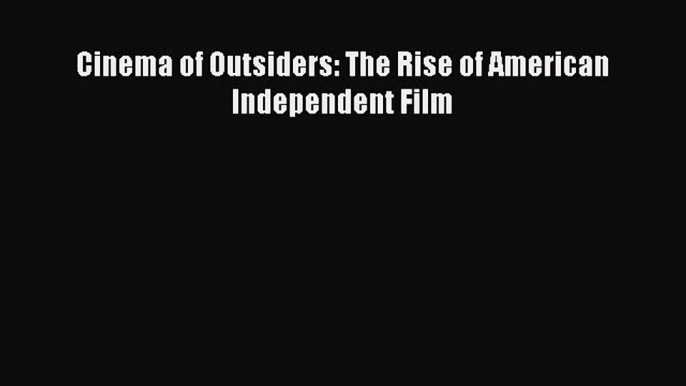 Read Cinema of Outsiders: The Rise of American Independent Film PDF Free