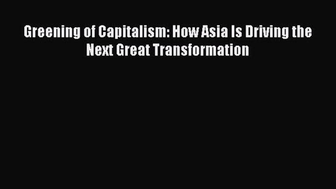 Read Greening of Capitalism: How Asia Is Driving the Next Great Transformation Ebook Free