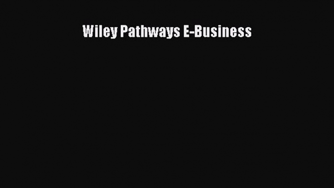 Read Wiley Pathways E-Business Ebook Free