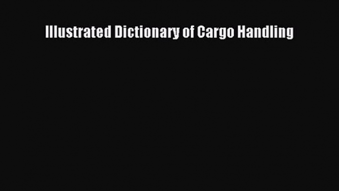 Download Illustrated Dictionary of Cargo Handling PDF Online