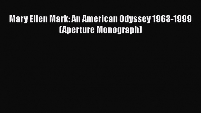 [PDF Download] Mary Ellen Mark: An American Odyssey 1963-1999 (Aperture Monograph) [Download]