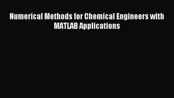 [PDF Download] Numerical Methods for Chemical Engineers with MATLAB Applications [Read] Online