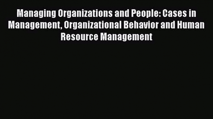 Download Managing Organizations and People: Cases in Management Organizational Behavior and