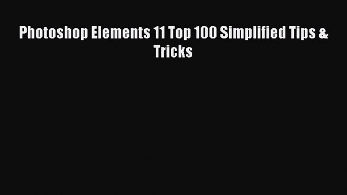 [PDF Download] Photoshop Elements 11 Top 100 Simplified Tips & Tricks [Download] Full Ebook