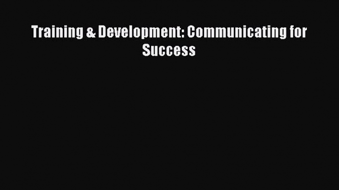 [PDF Download] Training & Development: Communicating for Success [Read] Online