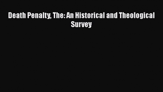 Death Penalty The: An Historical and Theological Survey [Read] Online