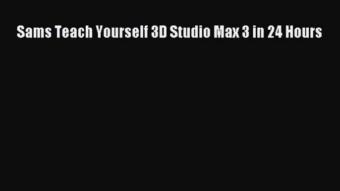 [PDF Download] Sams Teach Yourself 3D Studio Max 3 in 24 Hours [Read] Online