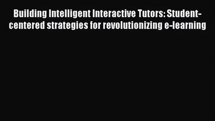 [PDF Download] Building Intelligent Interactive Tutors: Student-centered strategies for revolutionizing